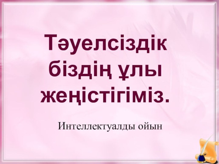 Тәуелсіздік біздің ұлы жеңістігіміз.      Интеллектуалды ойын