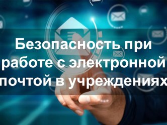 Презентация Безопасность при работе с электронной почтой в учреждениях