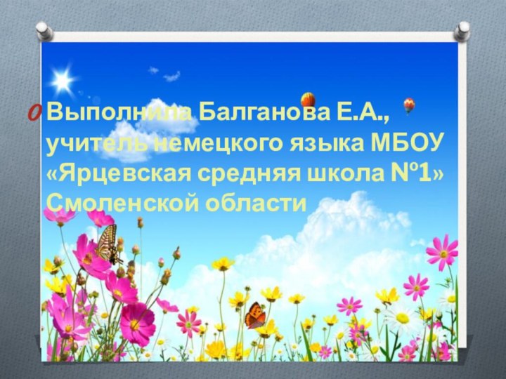 Выполнила Балганова Е.А., учитель немецкого языка МБОУ «Ярцевская средняя школа №1» Смоленской области