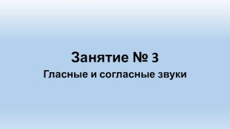 Презентация к занятию по обучению грамоте Гласные и согласные звуки