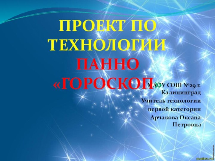 МАОУ СОШ №29 г. КалининградУчитель технологии первой категории Арчакова Оксана ПетровнаПроект по технологии ПАННО «ГОРОСКОП»