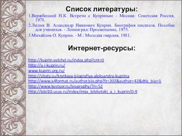 Список литературы:1.Вержбицкий Н.К. Встречи с Куприным - Москва: Советская Россия, 1978. 2.Лилин