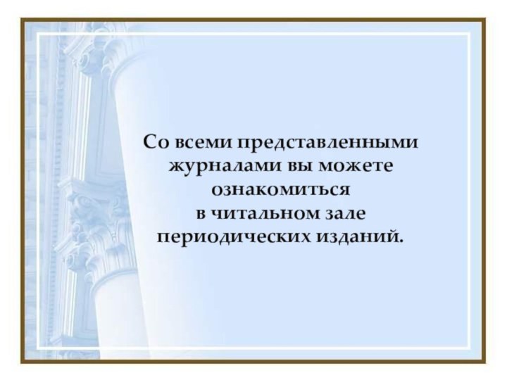 Со всеми представленными журналами вы можете ознакомиться  в читальном зале  периодических изданий.