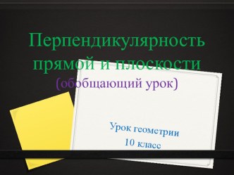 Презентация к обобщающему уроку по геометрии в 10 классе по теме: Перпендикулярность прямой и плоскости