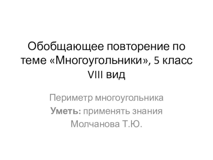 Обобщающее повторение по теме «Многоугольники», 5 класс VIII вид Периметр многоугольникаУметь: применять знанияМолчанова Т.Ю.