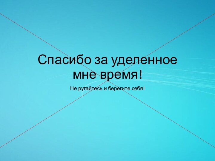 Спасибо за уделенное мне время!Не ругайтесь и берегите себя!