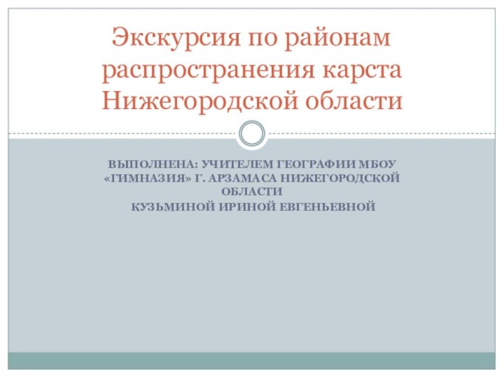 Выполнена: учителем географии МБОУ «Гимназия» г. Арзамаса Нижегородской области Кузьминой Ириной ЕвгеньевнойЭкскурсия