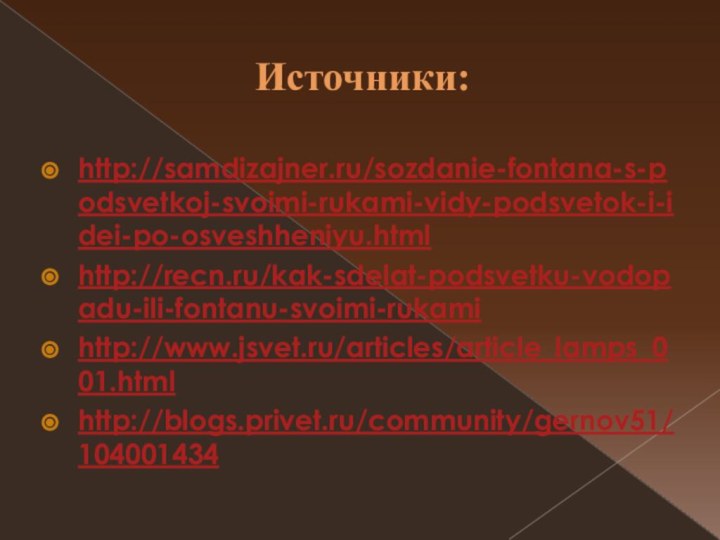 Источники:http://samdizajner.ru/sozdanie-fontana-s-podsvetkoj-svoimi-rukami-vidy-podsvetok-i-idei-po-osveshheniyu.htmlhttp://recn.ru/kak-sdelat-podsvetku-vodopadu-ili-fontanu-svoimi-rukamihttp://www.jsvet.ru/articles/article_lamps_001.htmlhttp://blogs.privet.ru/community/gernov51/104001434