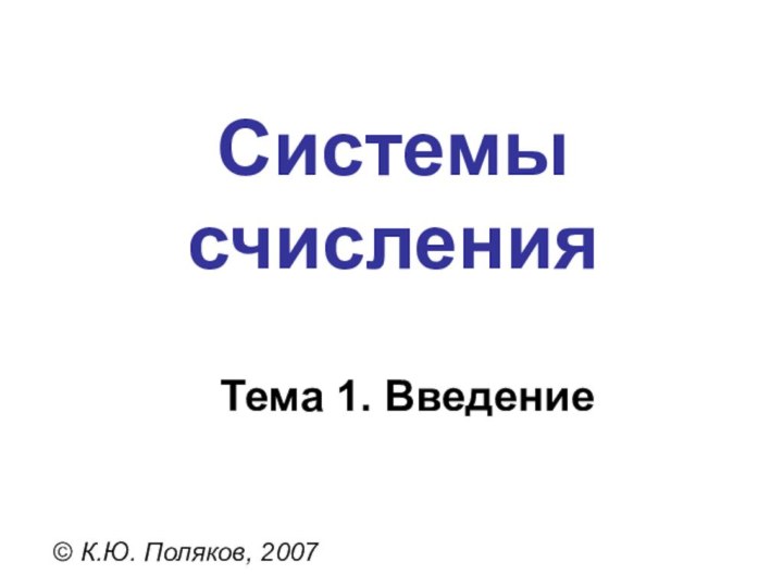 Системы счисления© К.Ю. Поляков, 2007Тема 1. Введение