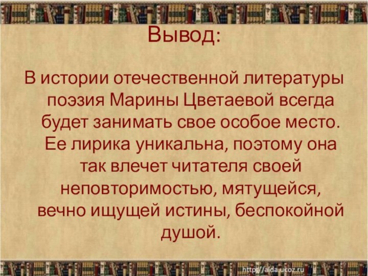 Вывод:В истории отечественной литературы поэзия Марины Цветаевой всегда будет занимать свое особое