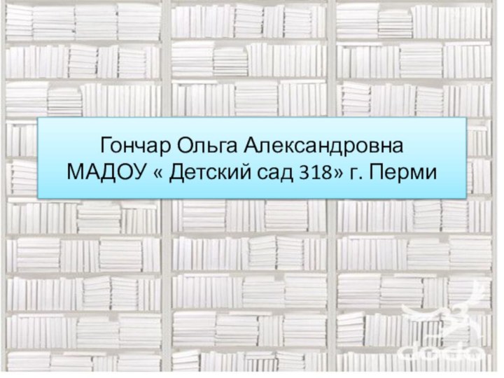 Гончар Ольга Александровна МАДОУ « Детский сад 318» г. Перми