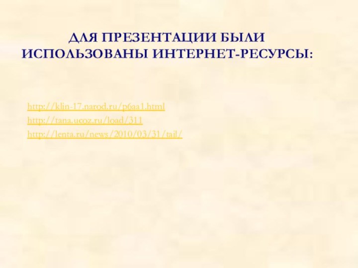 ДЛЯ ПРЕЗЕНТАЦИИ БЫЛИ ИСПОЛЬЗОВАНЫ ИНТЕРНЕТ-РЕСУРСЫ:http://klin-17.narod.ru/p6aa1.htmlhttp://tana.ucoz.ru/load/311http://lenta.ru/news/2010/03/31/tail/