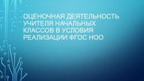 Презентация Оценочная деятельность учителя начальных классов в условиях реализации ФГОС .