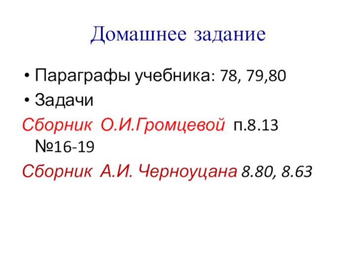 Домашнее заданиеПараграфы учебника: 78, 79,80Задачи Сборник О.И.Громцевой п.8.13 №16-19Сборник А.И. Черноуцана 8.80, 8.63