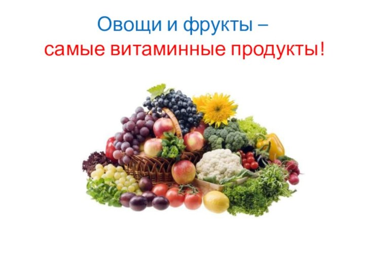 Овощи и фрукты –  самые витаминные продукты!