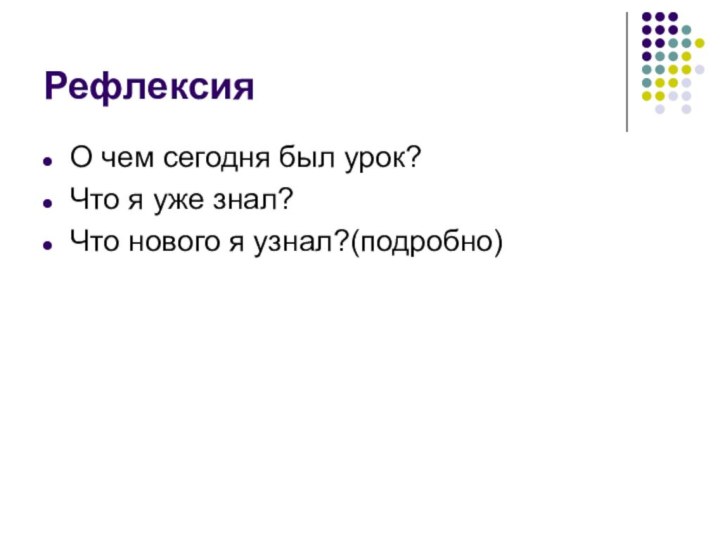 РефлексияО чем сегодня был урок?Что я уже знал?Что нового я узнал?(подробно)