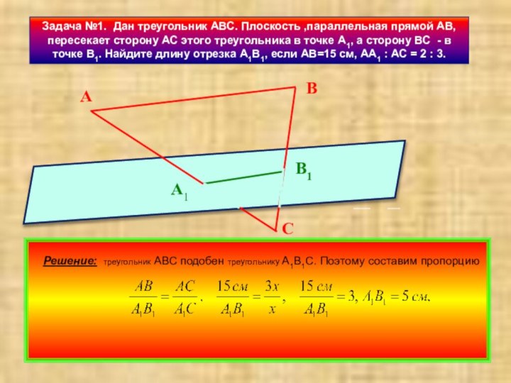 Задача №1. Дан треугольник АВС. Плоскость ,параллельная прямой АВ, пересекает сторону АС