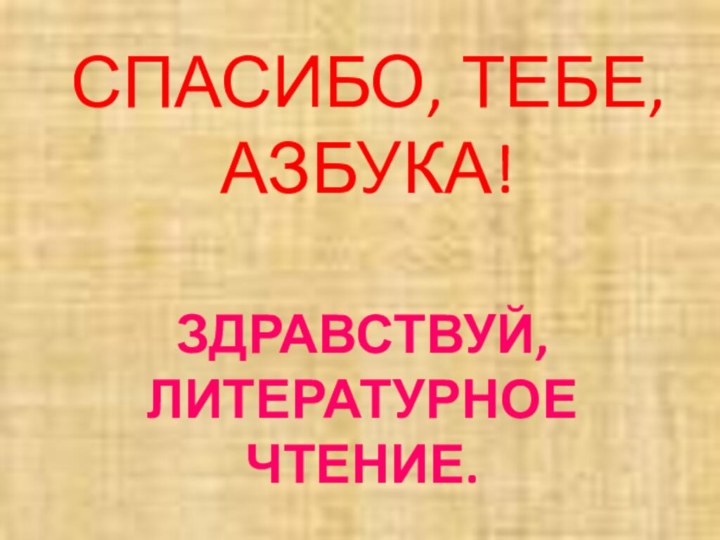 ЗДРАВСТВУЙ, ЛИТЕРАТУРНОЕ ЧТЕНИЕ.СПАСИБО, ТЕБЕ, АЗБУКА!