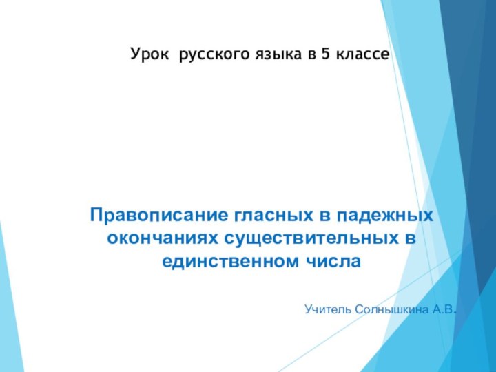 Правописание гласных в падежных окончаниях существительных в единственном числаУчитель Солнышкина А.В.Урок русского языка в 5 классе