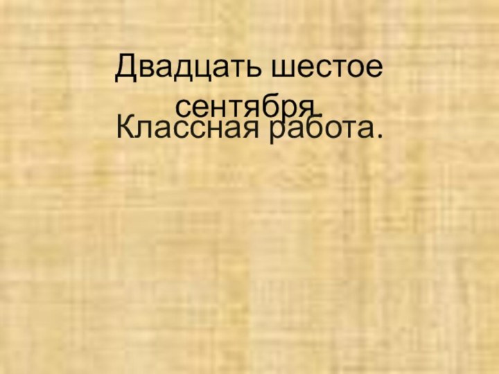 Двадцать шестое сентября.Классная работа.