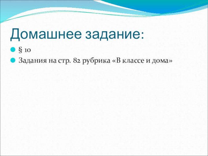 Домашнее задание:§ 10Задания на стр. 82 рубрика «В классе и дома»