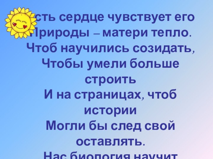 Пусть сердце чувствует его Природы – матери тепло. Чтоб научились созидать, Чтобы