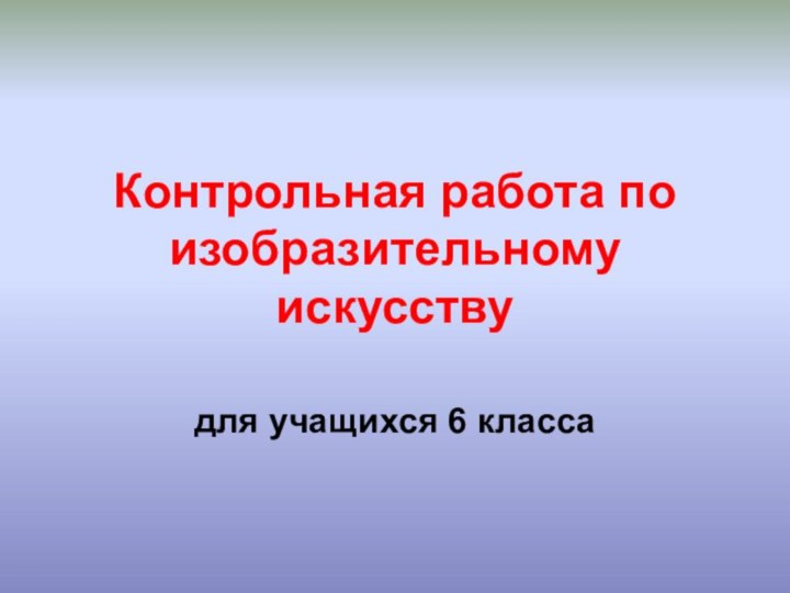 Контрольная работа по изобразительному искусствудля учащихся 6 класса