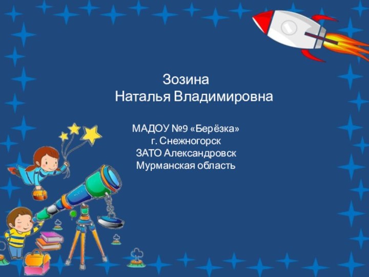 Зозина   Наталья ВладимировнаМАДОУ №9 «Берёзка»г. СнежногорскЗАТО АлександровскМурманская область