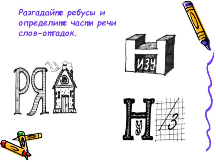 Разгадайте ребусы и определите части речи  слов-отгадок.
