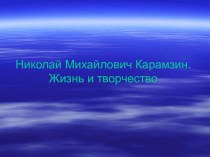 Презентация по истории на тему Н.М.Карамзин. Жизнь и творчество