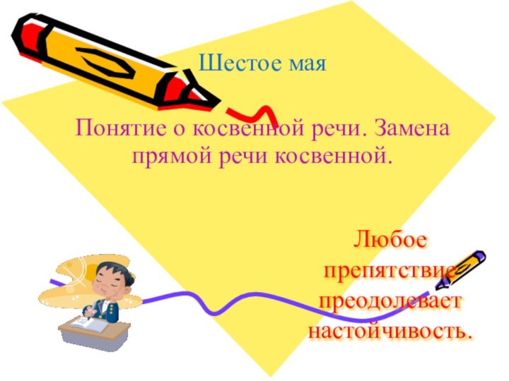 Любое препятствие преодолевает настойчивость.Шестое маяПонятие о косвенной речи. Замена прямой речи косвенной.