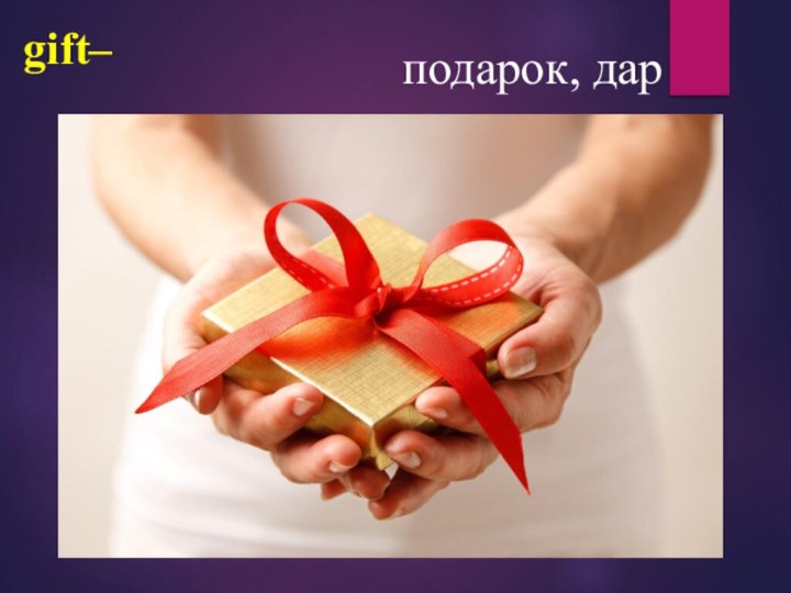 gift– подарок, дар