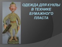 Презентация по технологии на тему ОДЕЖДА ДЛЯ КУКЛЫ В ТЕХНИКЕ БУМАЖНОГО ПЛАСТА 