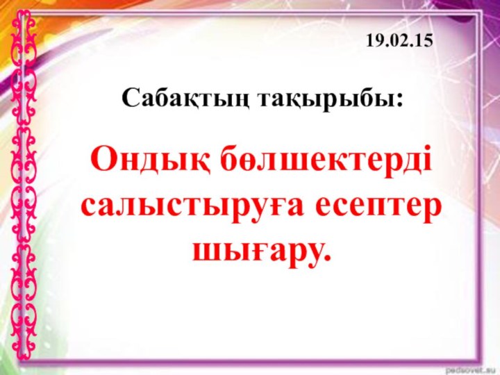 Сабақтың тақырыбы: 19.02.15Ондық бөлшектерді салыстыруға есептершығару.