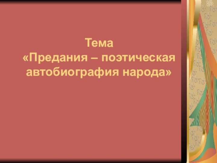 Тема  «Предания – поэтическая автобиография народа»