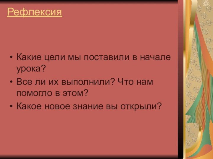 Рефлексия Какие цели мы поставили в начале урока?Все ли их выполнили? Что