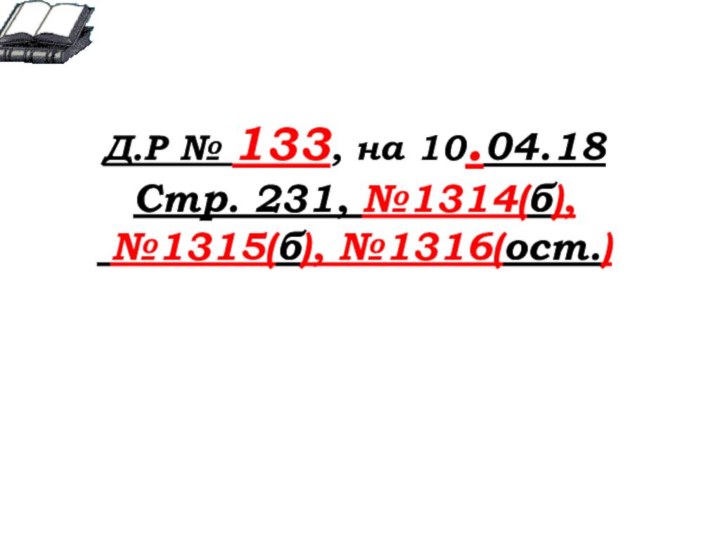 Д.Р № 133, на 10.04.18Стр. 231, №1314(б), №1315(б), №1316(ост.)