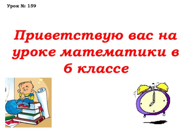 Приветствую вас на уроке математики в 6 классе    Урок № 159