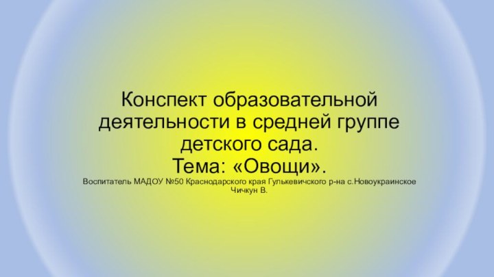 Конспект образовательной деятельности в средней группе детского сада. Тема: «Овощи». Воспитатель МАДОУ