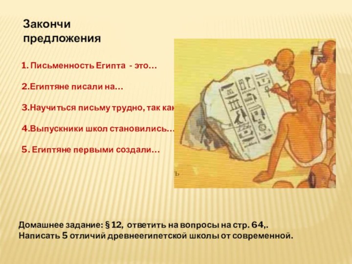 Закончи предложения1. Письменность Египта - это…2.Египтяне писали на…3.Научиться письму трудно, так как…4.Выпускники