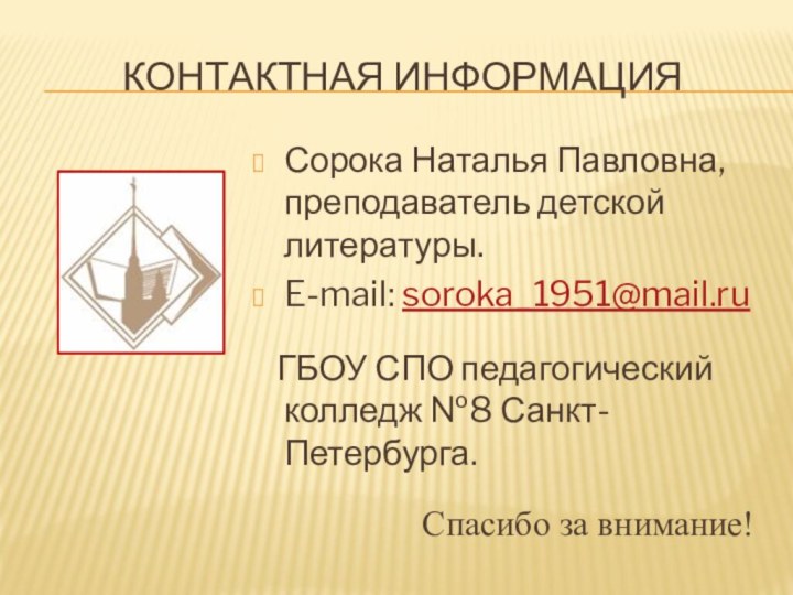 КОНТАКТНАЯ ИНФОРМАЦИЯСорока Наталья Павловна, преподаватель детской литературы.E-mail: soroka_1951@mail.ru  ГБОУ СПО педагогический