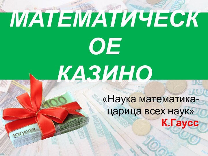 МАТЕМАТИЧЕСКОЕ КАЗИНО«Наука математика-царица всех наук»