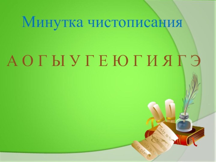 Минутка чистописанияА О Г Ы У Г Е Ю Г И Я Г Э