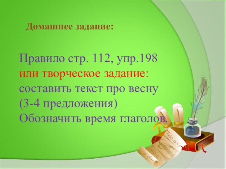 Домашнее задание:Правило стр. 112, упр.198 или творческое задание: составить текст про весну