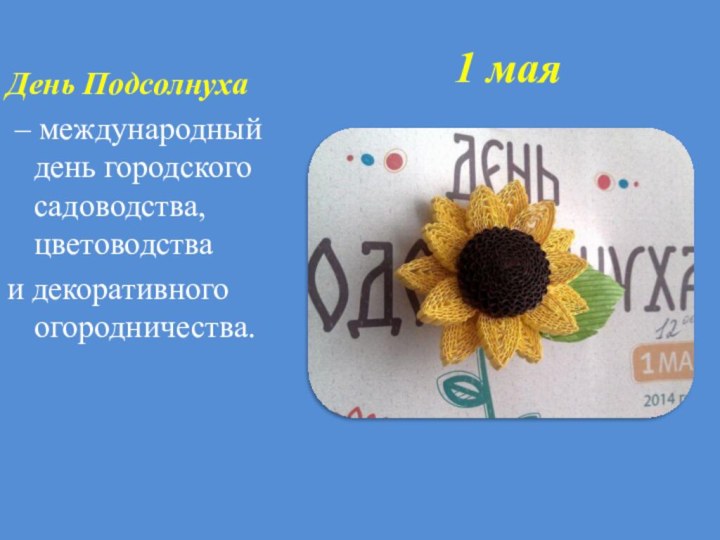 1 маяДень Подсолнуха – международный день городского садоводства, цветоводства и декоративного огородничества.