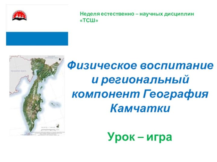 Физическое воспитание и региональный компонент География Камчатки   Урок – игра