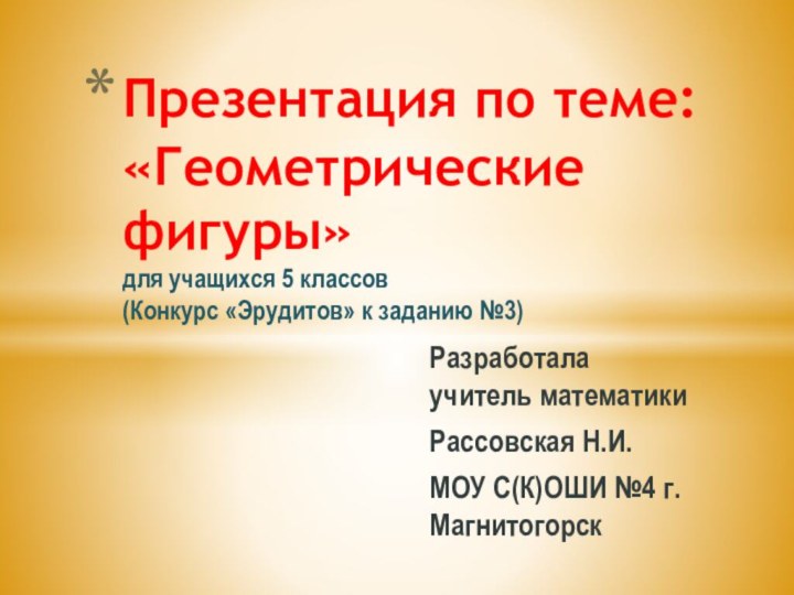 Разработала учитель математикиРассовская Н.И.МОУ С(К)ОШИ №4 г.МагнитогорскПрезентация по теме: «Геометрические фигуры»