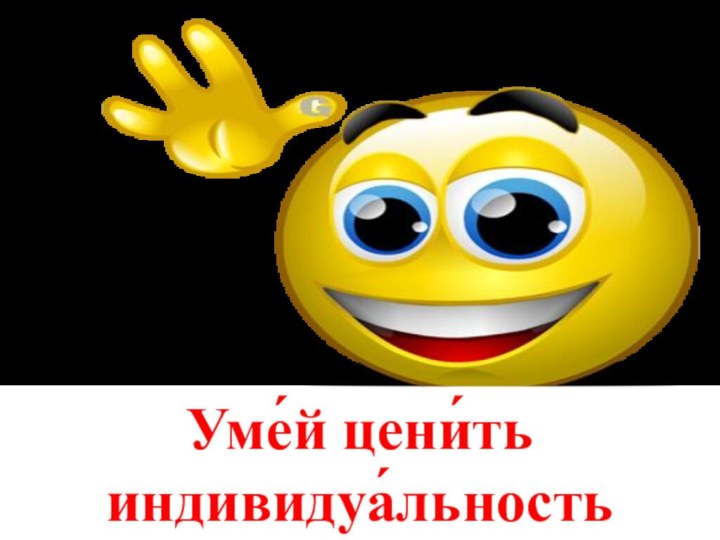 Уме́й цени́ть индивидуа́льность