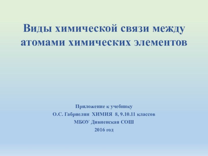 Виды химической связи между атомами химических элементовПриложение к учебнику О.С. Габриелян ХИМИЯ