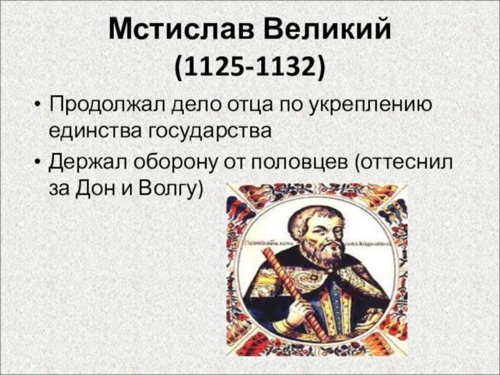 Мстислав Великий (1125-1132)Продолжал дело отца по укреплению единства государстваДержал оборону от половцев